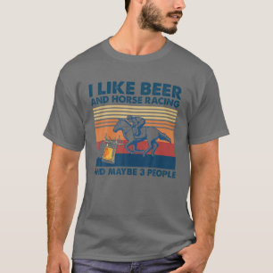 I Like Beer And Horse Racing And Maybe 3 People T-Shirt