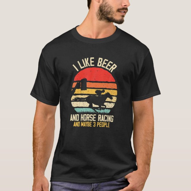 I Like Beer And Horse Racing And Maybe 3 People Vi T-Shirt (Front)