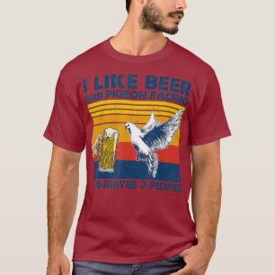 I like beer and pigeon racing and maybe 3 people T-Shirt