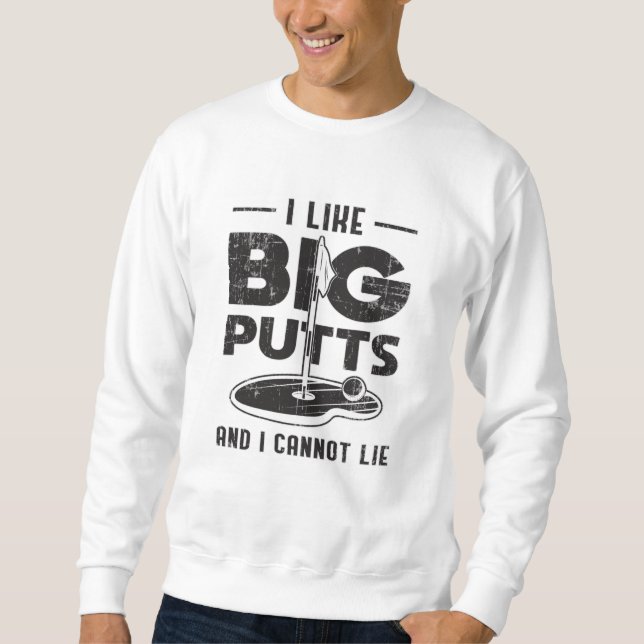 I Like Big Putts And I Cannot Lie Golf Golfer Gift Sweatshirt (Front)