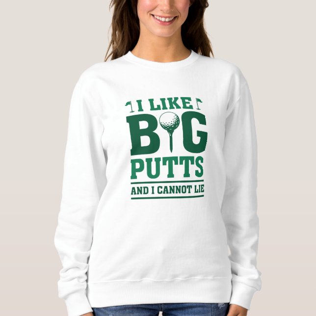 I Like Big Putts And I Cannot Lie Sweatshirt (Front)