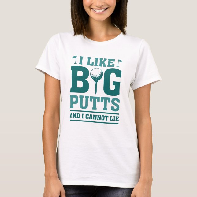 I Like Big Putts And I Cannot Lie T-Shirt (Front)