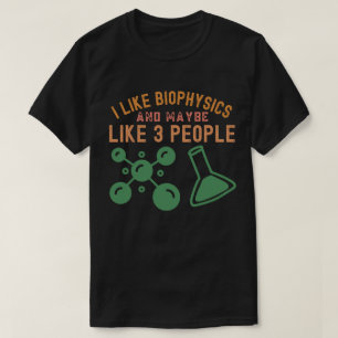 I Like Biophysics and Maybe Like 3 People T-Shirt