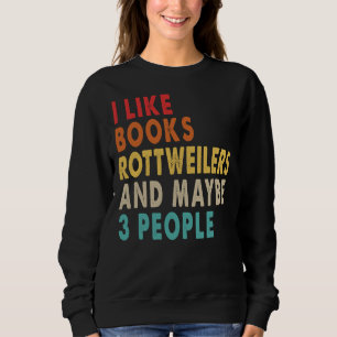I Like Books Rottweilers And Maybe People For Ro Sweatshirt