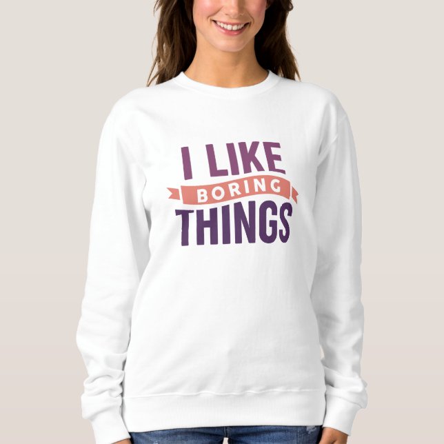 I Like Boring Things Sweatshirt (Front)