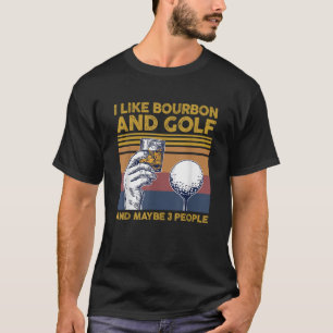 I Like Bourbon and Golf and Maybe 3 People Funny G T-Shirt