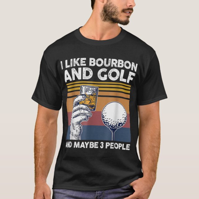 I like bourbon and golf and maybe 3 people T-Shirt (Front)