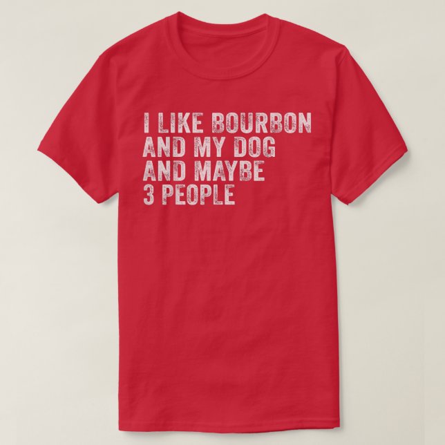 I Like Bourbon And My Dog And Maybe 3 People Funny T-Shirt (Design Front)