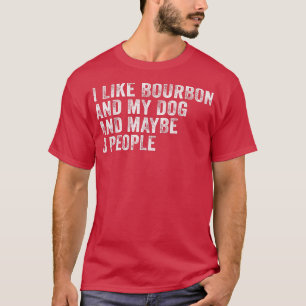 I Like Bourbon And My Dog And Maybe 3 People Funny T-Shirt