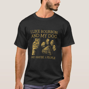 I Like Bourbon And My Dog And Maybe 3 People T-Shirt