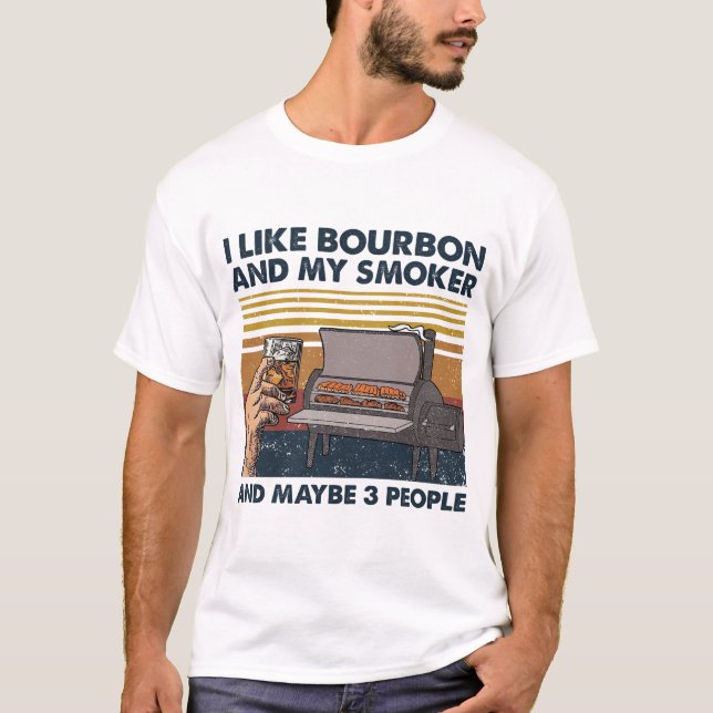 I Like Bourbon And My Smoker And Maybe 3 People T-Shirt (Front)