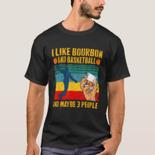 I Like Bourbon & Basketball And Maybe 3 People Ret T-Shirt