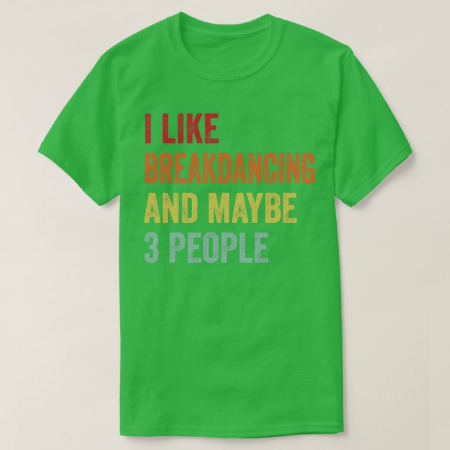 I Like Breakdancing Maybe 3 People T-Shirt (Design Front)