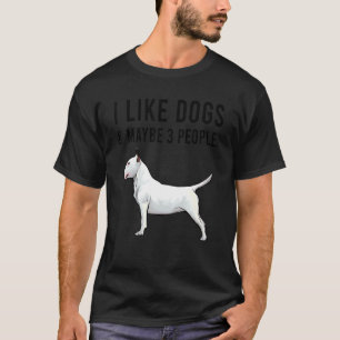 I Like Bull Terrier Dogs And Maybe 3 People T-Shirt