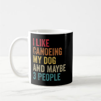 I like Canoeing My Dog & maybe 3 people Men Women  Coffee Mug