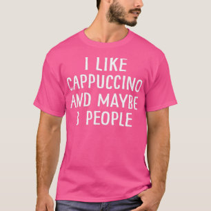 I Like Cappuccino And Maybe 3 People 2 T-Shirt