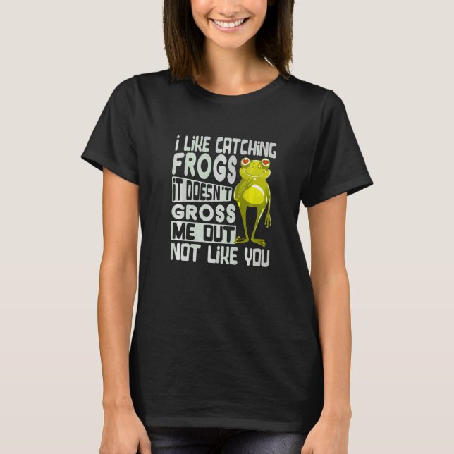 I Like Catching Frogs It Doesn't Gross Me Out Not  T-Shirt (Front)