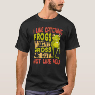 I Like Catching Frogs It Doesn't Gross Me Out Not T-Shirt