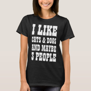 I LIKE CATS AND DOGS AND MAYBE 3 PEOPLE T-Shirt