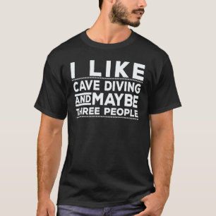 I Like Cave Diving And Maybe Three People Scuba Di T-Shirt