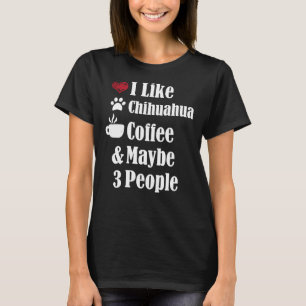 I Like Chihuahua Coffee And Maybe 3 People Dog Pup T-Shirt