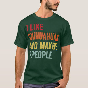 I Like Chihuahuas Maybe 3 People T-Shirt