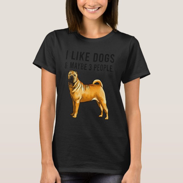 I Like Chinese Shar Pei Dogs And Maybe 3 People T-Shirt (Front)