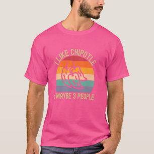 I Like Chipotle and Maybe 3 People Funny T-Shirt