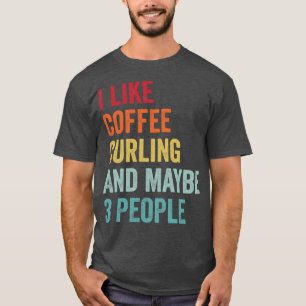 I Like Coffee and Curling Maybe 3 People 1 T-Shirt