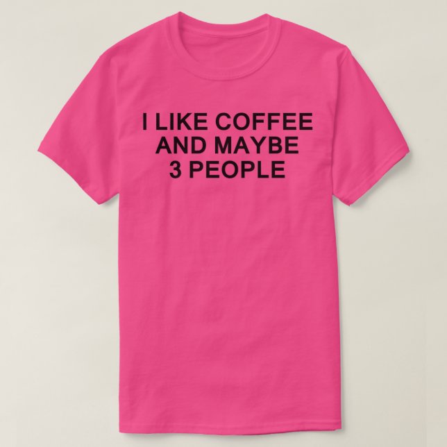 I LIKE COFFEE AND MAYBE 3 PEOPLE 5 T-Shirt (Design Front)