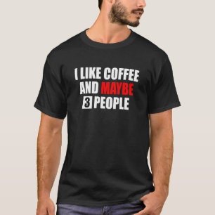 I Like Coffee And Maybe 3 People Novelty Sarcasm H T-Shirt