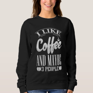 I Like Coffee And Maybe 3 People Sweatshirt