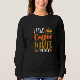 I Like Coffee And Maybe Three People Caffeine Sweatshirt