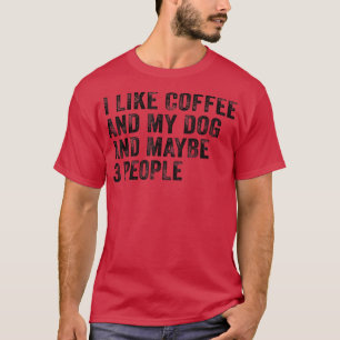 I Like Coffee and My Dog And Maybe 3 People Funny T-Shirt