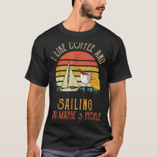 I Like Coffee And Sailing Maybe 3 People Funny Cof T-Shirt