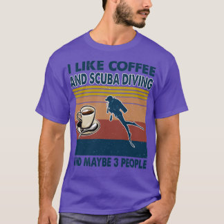 I like coffee and Scuba Diving and maybe 3 people T-Shirt