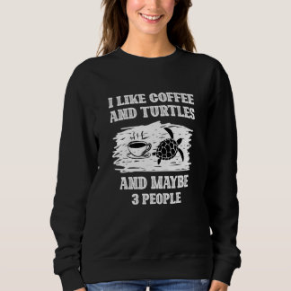 I like Coffee And Turtles And Maybe 3 People Sweatshirt