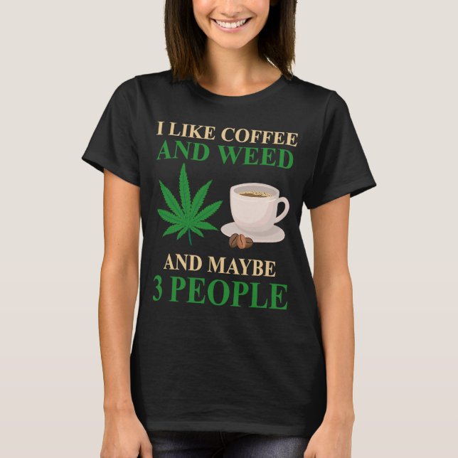 I Like Coffee And Weed And Maybe 3 People Coffee W T-Shirt (Front)