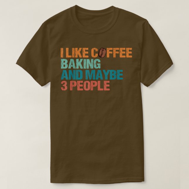I Like Coffee Baking And Maybe Like 3 People Funny T-Shirt (Design Front)