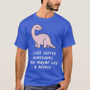I Like Coffee Dinosaurs And Maybe Like 3 People Ka T-Shirt