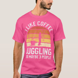 I Like Coffee Juggling And Maybe 3 People Juggler T-Shirt