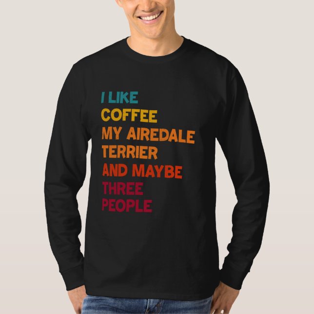 I Like Coffee, My Airedale Terrier and Maybe Three T-Shirt (Front)