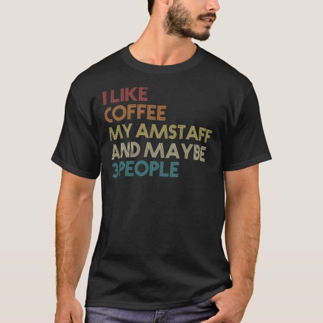 I Like Coffee My AmStaff And Maybe 3 People Americ T-Shirt (Front)