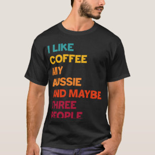 I Like Coffee My Aussie and Maybe Three People Ret T-Shirt