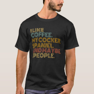 I Like Coffee My Cocker Spaniel Dog Owner Coffee T-Shirt