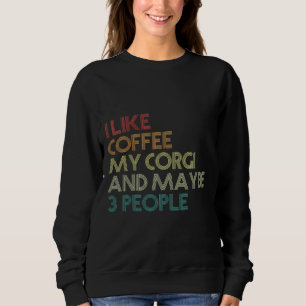 I Like Coffee My Corgi And Maybe 3 People  983 Sweatshirt