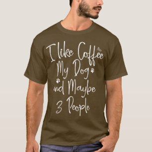 i Like Coffee My Dog And Maybe 3 People  Dog Lover T-Shirt
