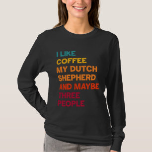 I Like Coffee My Dutch Shepherd and Maybe Three Pe T-Shirt