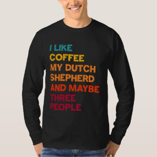 I Like Coffee My Dutch Shepherd and Maybe Three Pe T-Shirt