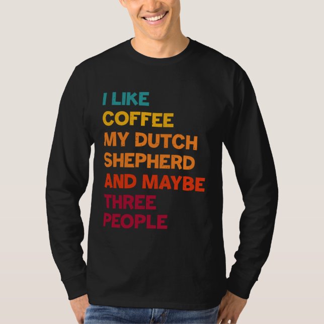 I Like Coffee My Dutch Shepherd and Maybe Three Pe T-Shirt (Front)